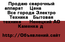 Продаю сварочный аппарат  › Цена ­ 3 000 - Все города Электро-Техника » Бытовая техника   . Ненецкий АО,Каменка д.